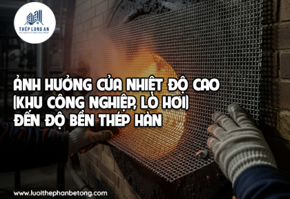 Ảnh hưởng của nhiệt độ cao (khu công nghiệp, lò hơi) đến độ bền thép hàn