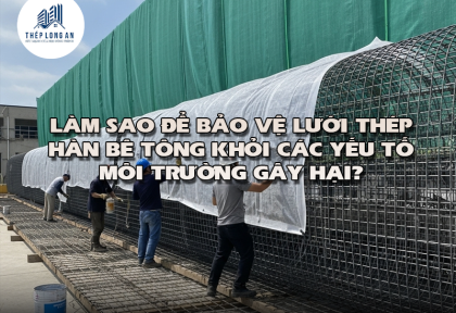 Làm sao để bảo vệ lưới thép hàn bê tông khỏi các yếu tố môi trường gây hại?