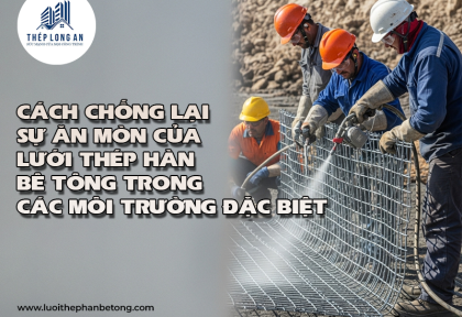 Cách chống lại sự ăn mòn của lưới thép hàn bê tông trong các môi trường đặc biệt