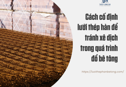 Cách cố định lưới thép hàn để tránh xê dịch trong quá trình đổ bê tông