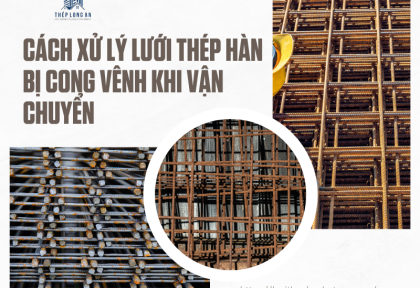 Cách xử lý lưới thép hàn bị cong vênh khi vận chuyển