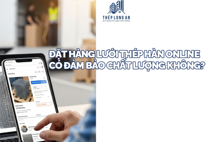 Đặt hàng lưới thép hàn online có đảm bảo chất lượng không?