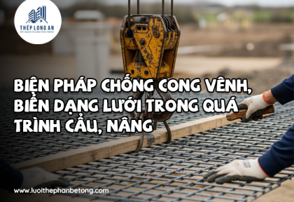 Biện pháp chống cong vênh, biến dạng lưới trong quá trình cẩu, nâng
