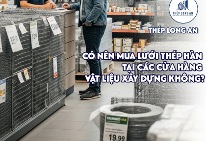 Có nên mua lưới thép hàn tại các cửa hàng vật liệu xây dựng không?