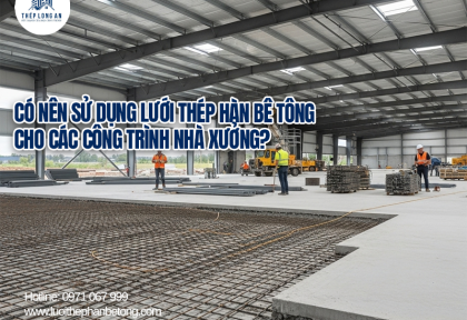 Có nên sử dụng lưới thép hàn bê tông cho các công trình nhà xưởng?