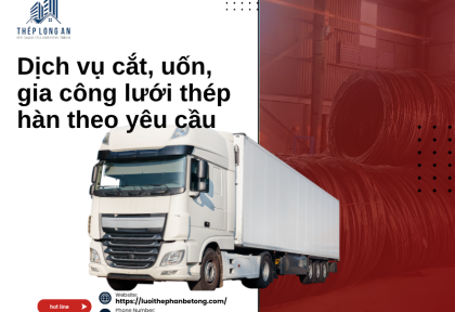 Dịch vụ cắt, uốn, gia công lưới thép hàn theo yêu cầu