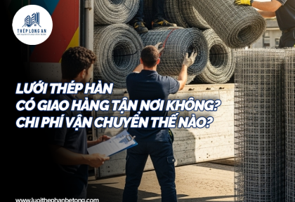 Lưới thép hàn có giao hàng tận nơi không? Chi phí vận chuyển thế nào?