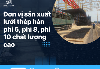 Đơn vị sản xuất lưới thép hàn phi 6, phi 8, phi 10 chất lượng cao