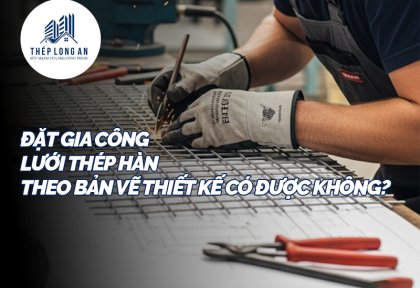 Đặt gia công lưới thép hàn theo bản vẽ thiết kế có được không?