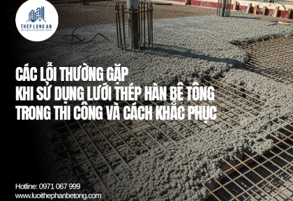 Giải pháp xử lý khi lưới thép hàn bê tông bị cong trong quá trình thi công
