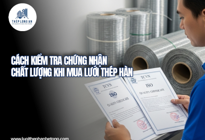 Cách kiểm tra chứng nhận chất lượng khi mua lưới thép hàn