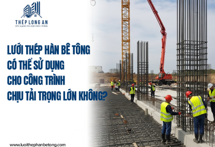 Lưới thép hàn bê tông có thể sử dụng cho công trình chịu tải trọng lớn không?