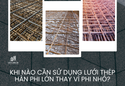 Khi nào cần sử dụng lưới thép hàn phi lớn thay vì phi nhỏ?