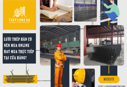 Lưới thép hàn có nên mua online hay mua trực tiếp tại cửa hàng?