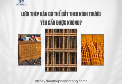 Lưới thép hàn có thể cắt theo kích thước yêu cầu được không?