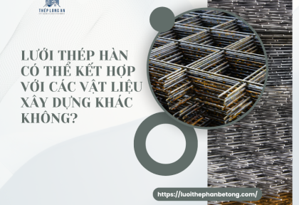 Lưới thép hàn có thể kết hợp với các vật liệu xây dựng khác không?