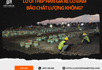 Lưới thép hàn giá rẻ có đảm bảo chất lượng không?