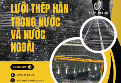 Lưới thép hàn nhập khẩu và sản xuất trong nước: Nên chọn loại nào?