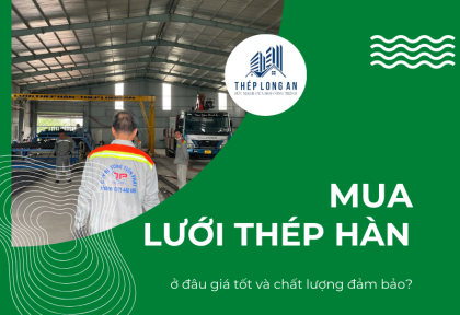 Mua lưới thép hàn ở đâu giá tốt và chất lượng đảm bảo?