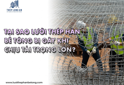 Tại sao lưới thép hàn bê tông bị gãy khi chịu tải trọng lớn?