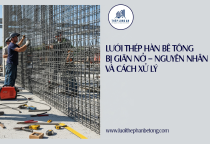 Lưới thép hàn bê tông bị giãn nở – Nguyên nhân và cách xử lý