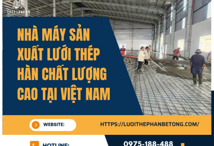 Nhà máy sản xuất lưới thép hàn chất lượng cao tại Việt Nam
