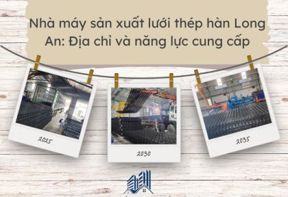 Nhà máy sản xuất lưới thép hàn Long An: Địa chỉ và năng lực cung cấp