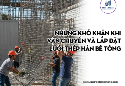 Những khó khăn khi vận chuyển và lắp đặt lưới thép hàn bê tông