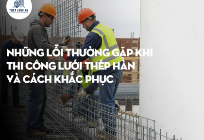Những lỗi thường gặp khi thi công lưới thép hàn và cách khắc phục