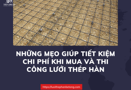 Những mẹo giúp tiết kiệm chi phí khi mua và thi công lưới thép hàn