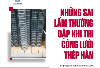 Những sai lầm thường gặp khi thi công lưới thép hàn