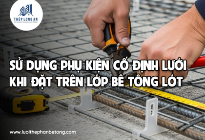 Sử dụng phụ kiện cố định lưới khi đặt trên lớp bê tông lót