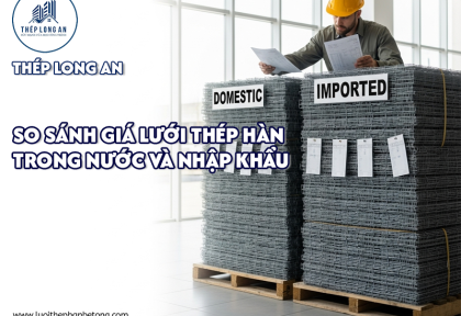 So sánh giá lưới thép hàn trong nước và nhập khẩu