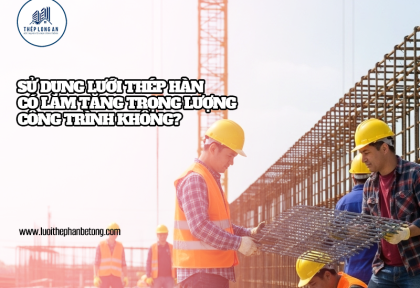 Sử dụng lưới thép hàn có làm tăng trọng lượng công trình không?