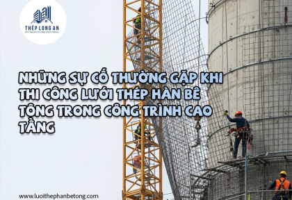 Những sự cố thường gặp khi thi công lưới thép hàn bê tông trong công trình cao tầng