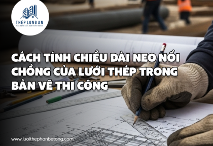 Cách tính chiều dài neo – nối chồng của lưới thép trong bản vẽ thi công