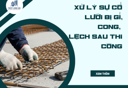 Xử lý sự cố lưới bị gỉ, cong, lệch sau thi công