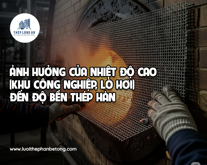 Ảnh hưởng của nhiệt độ cao (khu công nghiệp, lò hơi) đến độ bền thép hàn tại Lưới Thép Hàn Long An