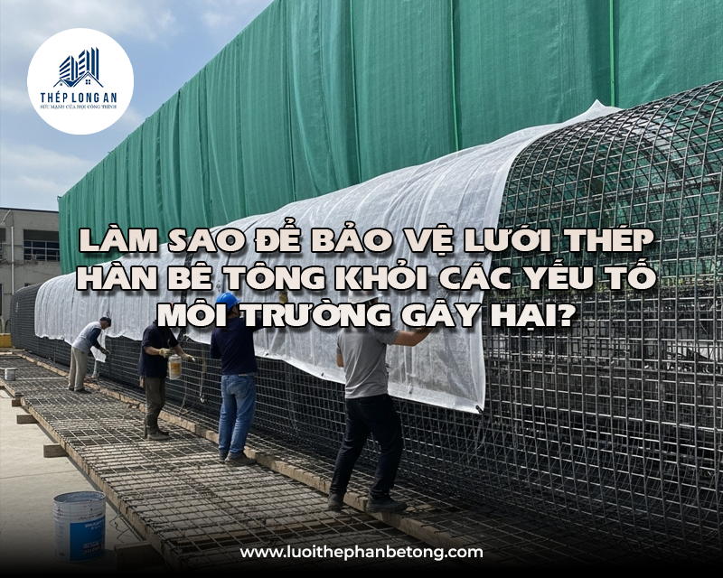 Làm sao để bảo vệ lưới thép hàn bê tông khỏi các yếu tố môi trường gây hại? Lưới Thép Hàn Long An