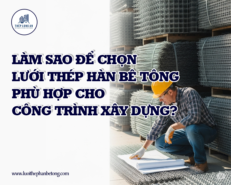 Làm sao để chọn lưới thép hàn bê tông phù hợp cho công trình xây dựng? Tại Lưới Thép Hàn Long An