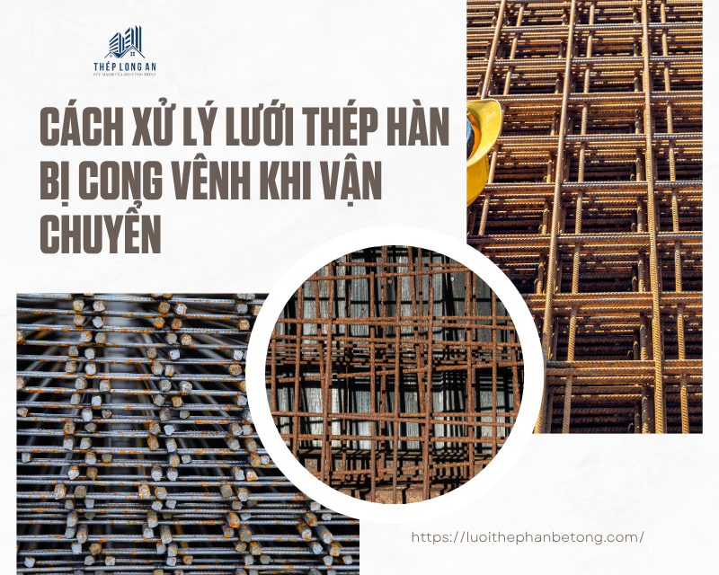 Cách xử lý lưới thép hàn bị cong vênh khi vận chuyển của lưới thép hàn long an