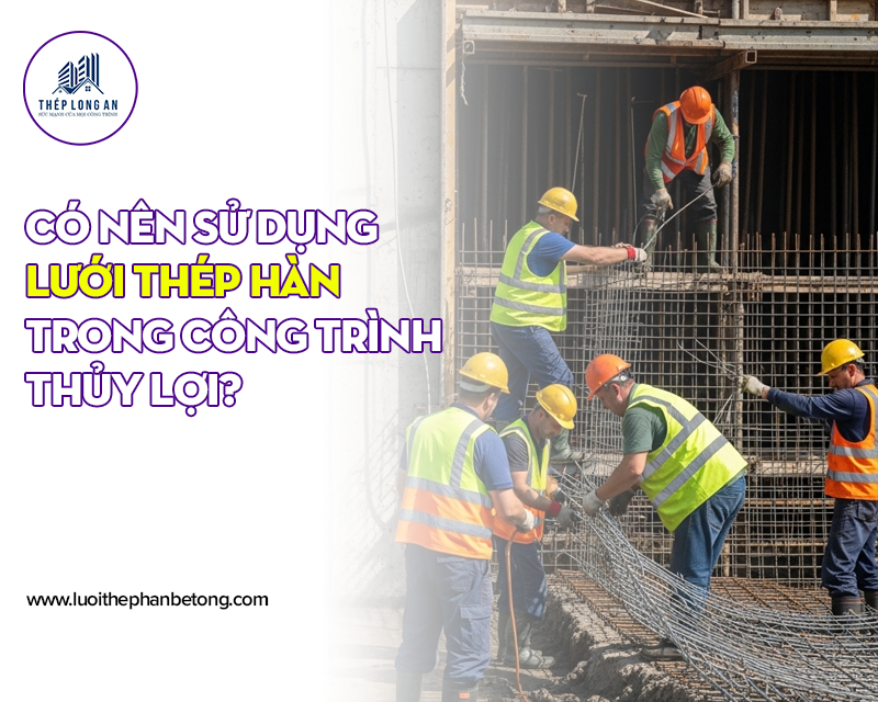 Có nên sử dụng lưới thép hàn trong công trình thủy lợi? Lưới Thép Hàn Long An