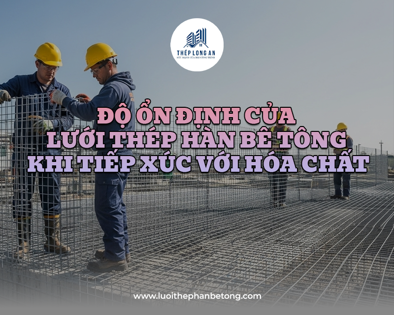 Độ ổn định của lưới thép hàn bê tông khi tiếp xúc với hóa chất. Tại Lưới Thép Hàn Long An 