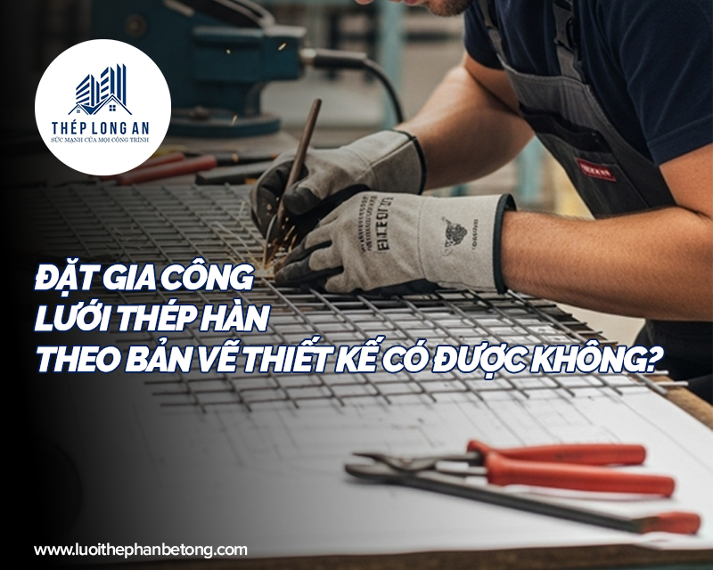 Đặt gia công lưới thép hàn theo bản vẽ thiết kế có được không? tại Lưới Thép Hàn Long An