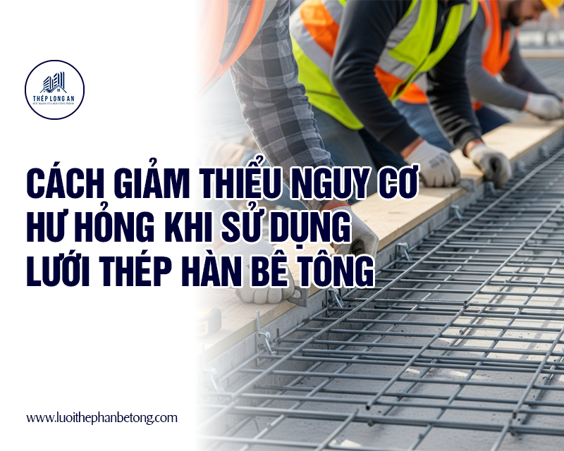 Cách giảm thiểu nguy cơ hư hỏng khi sử dụng lưới thép hàn bê tông tại Lưới Thép Hàn Long An