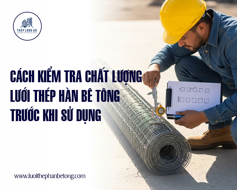 Cách kiểm tra chất lượng lưới thép hàn bê tông trước khi sử dụng tại Lưới Thép Hàn Long An