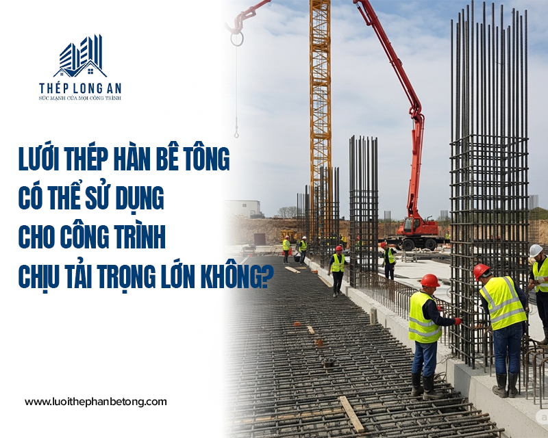 Lưới thép hàn bê tông có thể sử dụng cho công trình chịu tải trọng lớn không tại Lưới Thép Hàn Long An