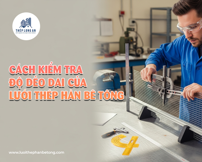 Cách kiểm tra độ dẻo dai của lưới thép hàn bê tông tại Lưới Thép Hàn Long An