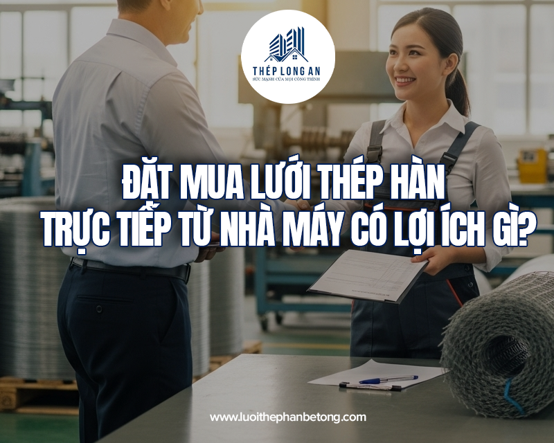 Đặt mua lưới thép hàn trực tiếp từ nhà máy có lợi ích gì tại Lưới Thép Hàn Long An
