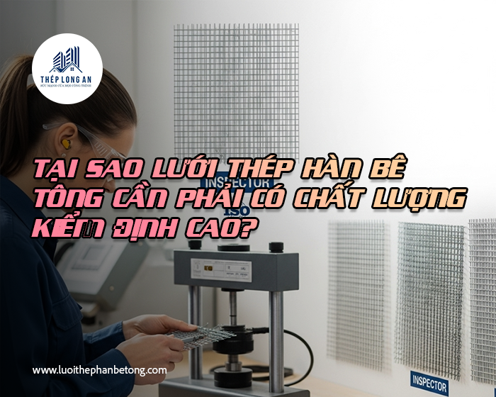 Tại sao lưới thép hàn bê tông cần phải có chất lượng kiểm định cao? Công Ty Lưới Thép Hàn Long An